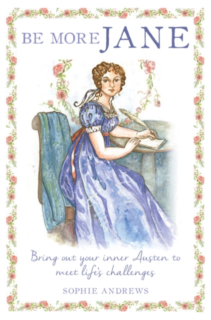Be More Jane - Bring out Your Inner Austen to Meet Life's Challenges