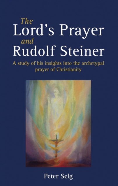 The Lord's Prayer and Rudolf Steiner: A Study of His Insights into the Archetypal Prayer of Christianity