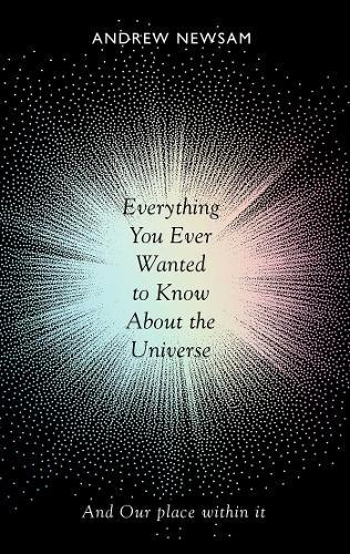 Everything You Ever Wanted to Know About the Universe - And Our Place Within It