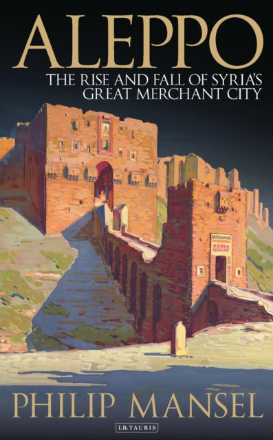 Aleppo - The Rise and Fall of Syria's Great Merchant City
