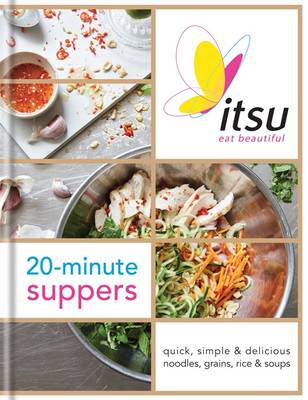 Itsu 20-minute Suppers: Quick, Simple & Delicious Noodles, Grains, Rice & Soups