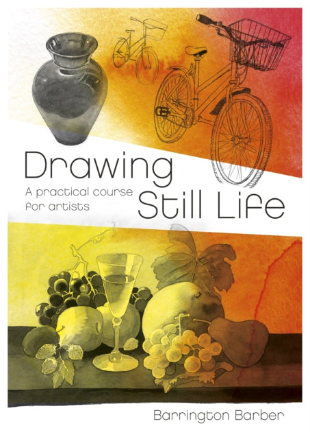 Drawing Still Life - A Practical Course for Artists