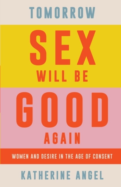 Tomorrow Sex Will Be Good Again - Women and Desire in the Age of Consent