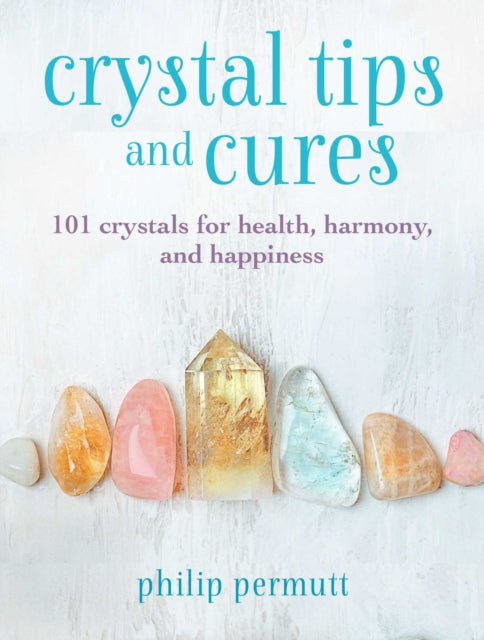 Crystal Tips and Cures - 101 Crystals for Health, Harmony, and Happiness