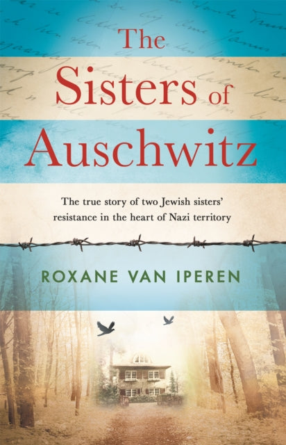 The Sisters of Auschwitz - The true story of two Jewish sisters' resistance in the heart of Nazi territory