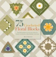 75 Crocheted Floral Blocks: Beautiful Patterns to Mix and Match for Throws, Accessories, Baby Blankets and More