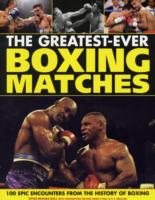The Greatest Ever Boxing Matches: 100 Epic Encounters from the History of Boxing