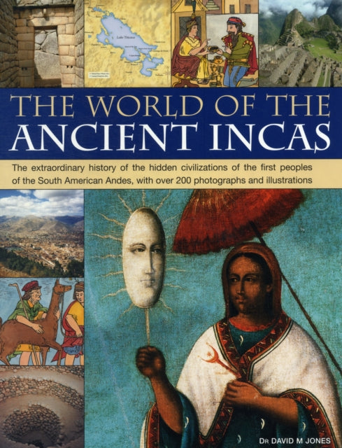 The World of the Ancient Incas: The Extraordinary History of the Hidden Civilizations of the First Peoples of the South American Andes, with Over 200 Photographs and Illustrations