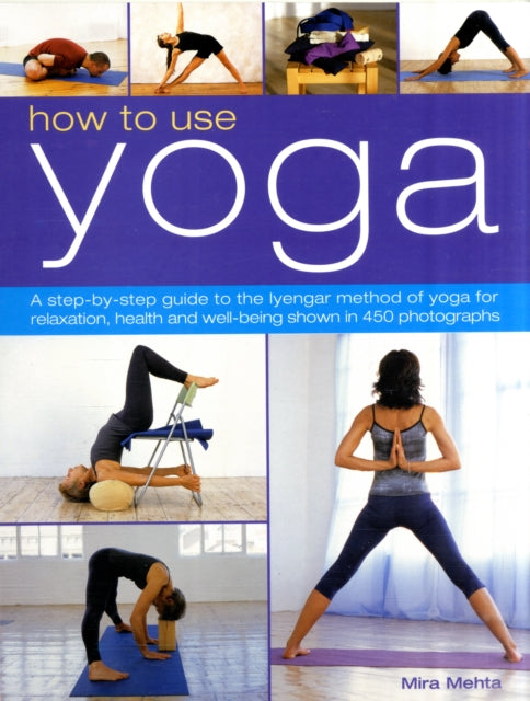 How to Use Yoga: A Step-by-step Guide to the Iyengar Method of Yoga for Relaxation, Health and Well-being