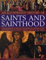 An Illustrated History of Saints and Sainthood: An Exploration of the Lives and Works of Christian Saints and Their Place in Today's Church, Shown in 200 Images