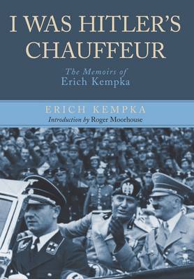 I Was Hitler's Chauffeur: The Memoir of Erich Kempka