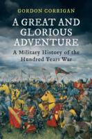 Great and Glorious Adventure, A: A Military History of the Hundred Years War