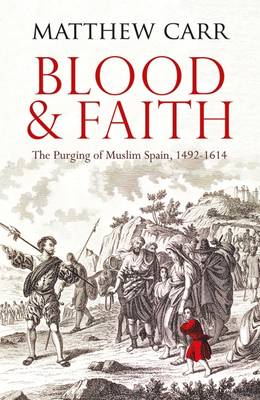 Blood and Faith: The Purging of Muslim Spain, 1492-1614