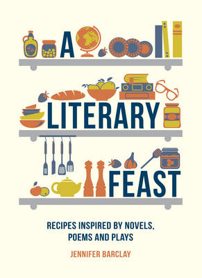 A Literary Feast: Recipes Inspired by Novels, Poems and Plays