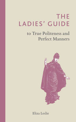 The Ladies' Guide to True Politeness and Perfect Manners