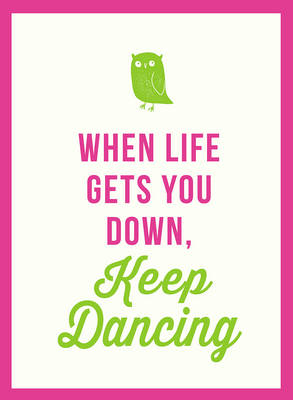 WHEN LIFE GETS YOU DOWN, KEEP DANCING