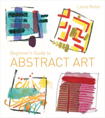 Beginner's Guide to Abstract Art: Making Abstract Art in Watercolour, Acrylics, Mixed Media and Collage