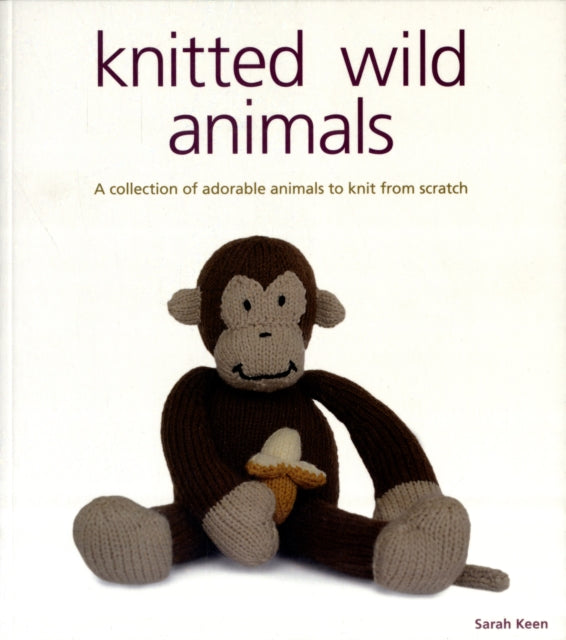 Knitted Wild Animals: A Collection of Adorable Animals to Create from Scratch