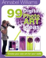 Annabel Williams 99 Digital PhotoART Ideas: Create Your Own Art for Your Walls