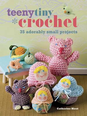 Teeny, Tiny Crochet: 35 Adorably Small Projects