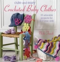 Cute and Easy Crocheted Baby Clothes: 35 Adorable Projects for 0-3 Year-Olds