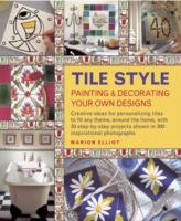 Tile Style Painting & Decorating Your Own Designs: Creative Ideas for Personalizing Tiles to Fit Any Theme, Around the Home, with 30 Step-by-step Projects Shown in 300 Inspirational Photograph