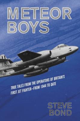 Meteor Boys: True Tales from the Operators of Britain's First Jet Fighter - from 1944 to Date