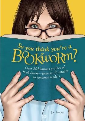 So You Think You're a Bookworm? - Over 20 Hilarious Profiles of Book Lovers-from Sci-Fi Fanatics to Romance Readers