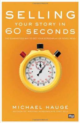 Selling Your Story in 60 Seconds: The Guaranteed Way to Get Your Screenplay or Novel Read