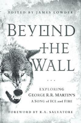 Beyond the Wall-Exploring George R. R. Martin's A Song of Ice and Fire, From A Game of Thrones to A Dance with Dragons