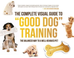 The Complete Visual Guide to Good Dog Training: The Balanced Way to a Well-behaved Pet