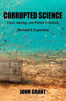 Corrupted Science - Fraud, Ideology and Politics in Science (Revised & Expanded)