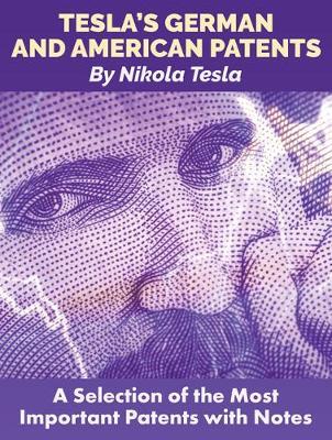 Tesla'S German and American Patents - A Selection of the Most Important Patents with Notes