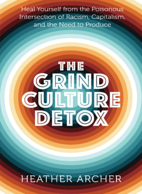 Grind Culture Detox - Heal Yourself from the Poisonous Intersection of Racism, Capitalism, and the Need to Produce