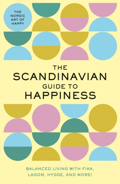 The Scandinavian Guide to Happiness - The Nordic Art of Happy & Balanced Living with Fika, Lagom, Hygge, and More!