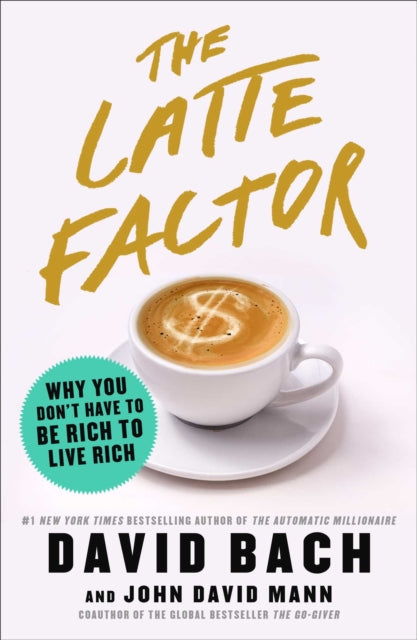The Latte Factor - Why You Don't Have to Be Rich to Live Rich