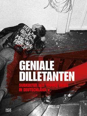 Geniale Dilletanten - Brilliant Dilletantes: Subculture in Germany in the 1980s