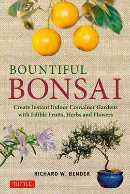 Bountiful Bonsai: Create Instant Indoor Container Gardens with Edible Fruits, Herb and Flowers