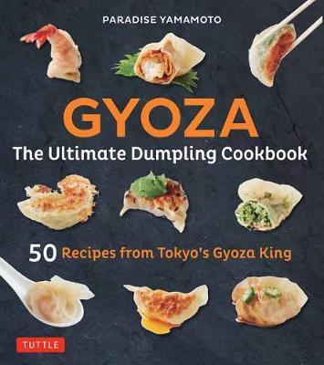 Gyoza: The Ultimate Dumpling Cookbook - 50 Recipes from Tokyo's Gyoza King --Pot Stickers, Dumplings, Spring Rolls and More!