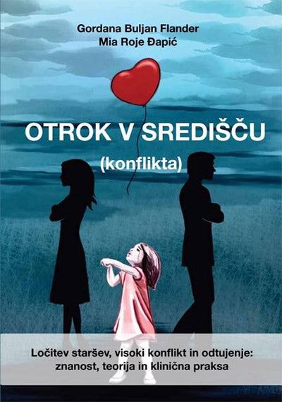 Otrok v središču (konflikta): ločitev staršev, visoki konflikt in odtujenje: znanost, teorija in klinična praksa