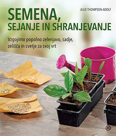 Semena, sejanje in shranjevanje: vzgojimo popolno zelenjavo, sadje, zelišča in cvetje za svoj vrt