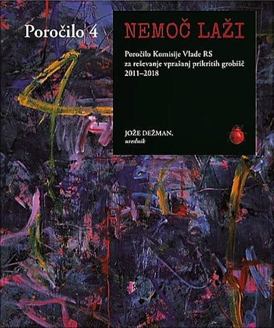 Nemoč laži: poročilo 4 Komisije Vlade RS za reševanje vprašanj prikritih grobišč 2011-2018