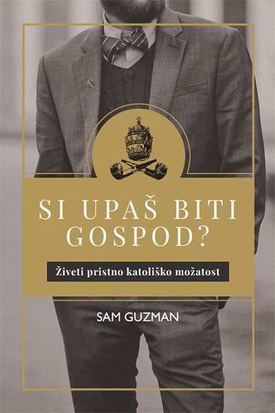 Si upaš biti gospod?: živeti pristno katoliško možatost