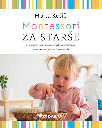 Montessori za starše: z ljubeznijo in razumevanjem do samostojnega, samozavestnega in srečnega otroka