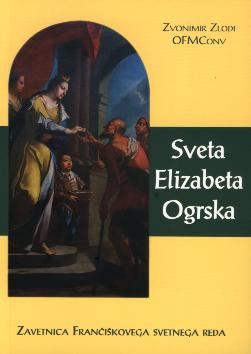 Sveta Elizabeta Ogrska, zavetnica Frančiškovega svetnega reda : življenjepis