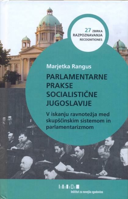 Parlamentarne prakse socialistične Jugoslavije : v iskanju ravnotežja med skupščinskim sistemom in parlamentarizmom