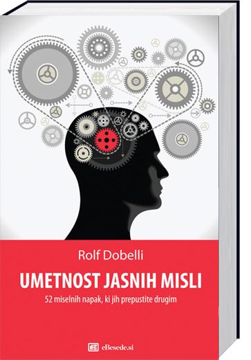 Umetnost jasnih misli - 52 miselnih napak, ki jih raje prepustite drugim