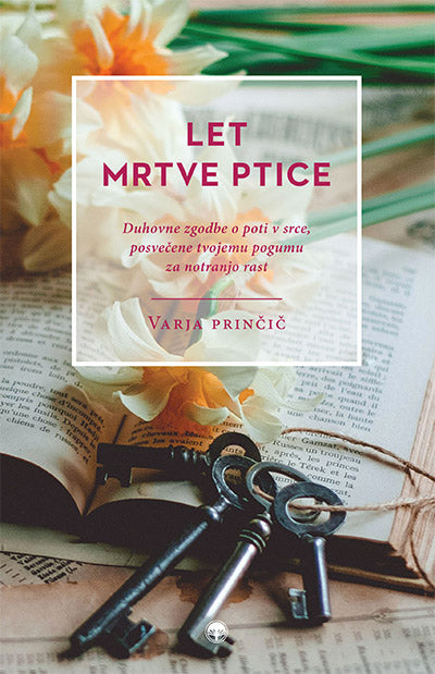 Let mrtve ptice: duhovne zgodbe o poti v srce, posvečene tvojemu pogumu za notranjo rast