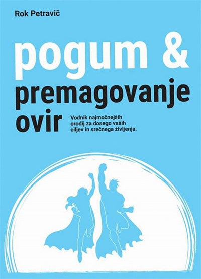 Pogum & premagovanje ovir: vodnik najmočnejših orodij za dosego vaših ciljev in srečnega življenja
