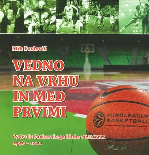 Vedno na vrhu in med prvimi: 65 let košarkarskega kluba olimpija 1946-2011